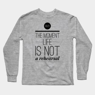 Seize the moment Life is not a rehearsal Long Sleeve T-Shirt